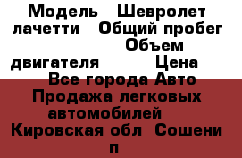  › Модель ­ Шевролет лачетти › Общий пробег ­ 145 000 › Объем двигателя ­ 109 › Цена ­ 260 - Все города Авто » Продажа легковых автомобилей   . Кировская обл.,Сошени п.